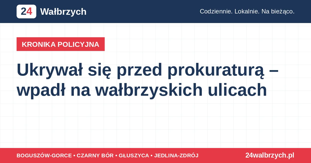 Ukrywał się przed prokuraturą – wpadł na wałbrzyskich ulicach